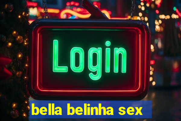 bella belinha sex